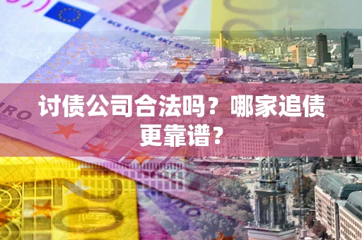 济南讨债公司合法吗？哪家追债更靠谱？