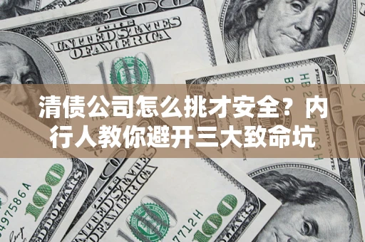 济南清债公司怎么挑才安全?内行人教你避开三大致命坑 济南清债公司怎么挑才安全?内行人教你避开三大致命坑