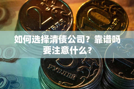 济南如何选择清债公司？靠谱吗要注意什么？