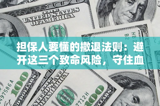 济南担保人要懂的撤退法则：避开这三个致命风险，守住血汗钱