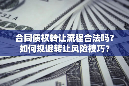 济南合同债权转让流程合法吗？如何规避转让风险技巧？