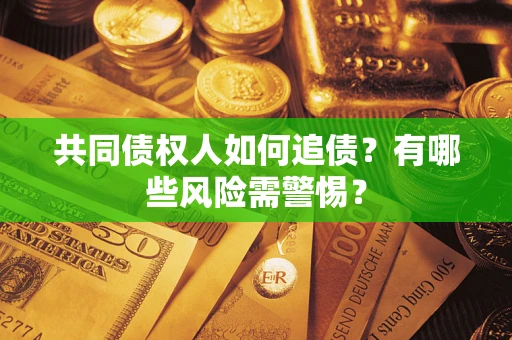 济南共同债权人如何追债？有哪些风险需警惕？