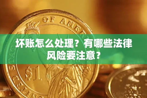 济南坏账怎么处理？有哪些法律风险要注意？