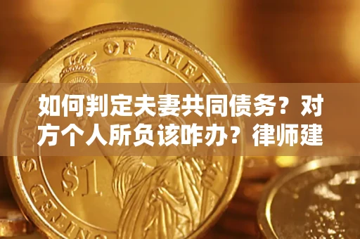 济南如何判定夫妻共同债务？对方个人所负该咋办？律师建议