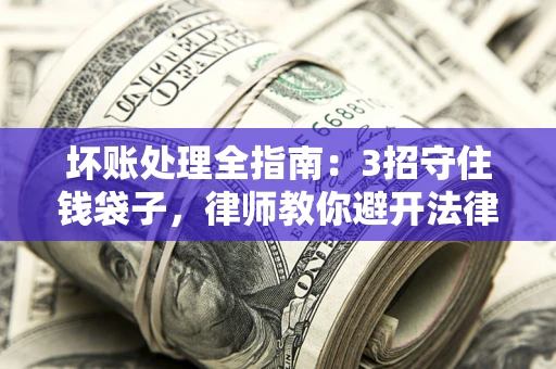 济南坏账处理全指南：3招守住钱袋子，律师教你避开法律雷区