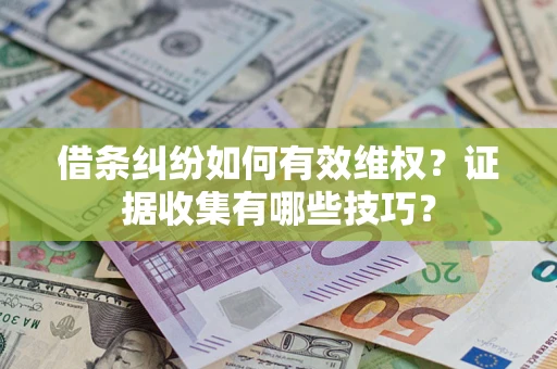 济南借条纠纷如何有效维权？证据收集有哪些技巧？