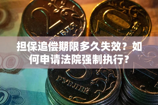 济南担保追偿期限多久失效？如何申请法院强制执行？