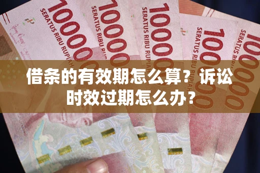济南借条的有效期怎么算？诉讼时效过期怎么办？