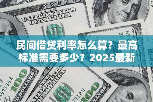 济南民间借贷利率怎么算？最高标准需要多少？2025最新避坑指南