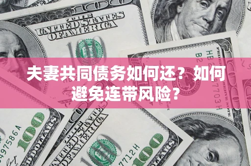 济南夫妻共同债务如何还？如何避免连带风险？