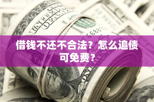 济南借钱不还不合法？怎么追债可免费？