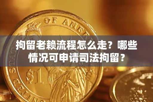 济南拘留老赖流程怎么走?哪些情况可申请司法拘留? 济南拘留老赖流程怎么走?哪些情况可申请司法拘留?