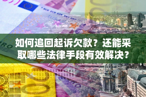 济南如何追回起诉欠款？还能采取哪些法律手段有效解决？