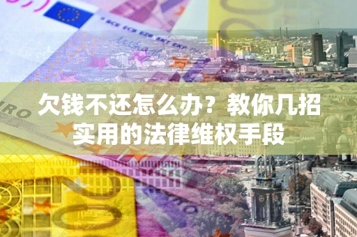济南欠钱不还怎么办？教你几招实用的法律维权手段