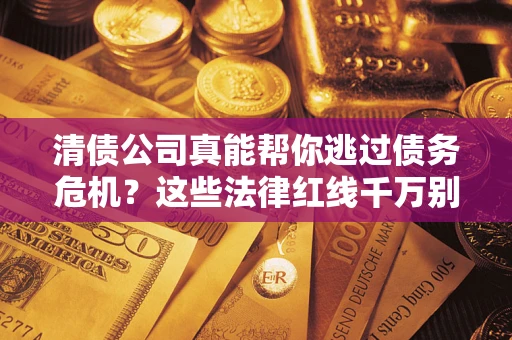 济南清债公司真能帮你逃过债务危机？这些法律红线千万别踩