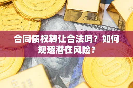 济南合同债权转让合法吗?如何规避潜在风险? 济南合同债权转让合法吗?如何规避潜在风险?