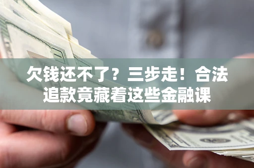 济南欠钱还不了？三步走！合法追款竟藏着这些金融课