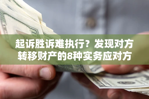 济南起诉胜诉难执行？发现对方转移财产的8种实务应对方案