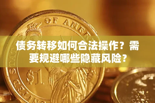 济南债务转移如何合法操作？需要规避哪些隐藏风险？