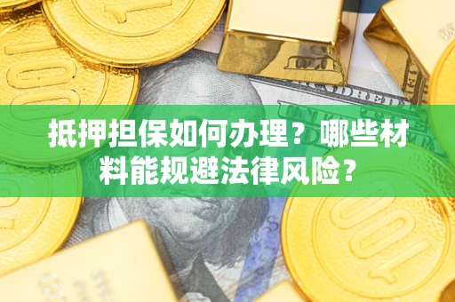济南抵押担保如何办理？哪些材料能规避法律风险？