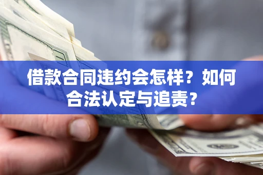 济南借款合同违约会怎样？如何合法认定与追责？