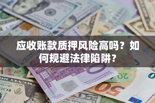 济南应收账款质押风险高吗？如何规避法律陷阱？