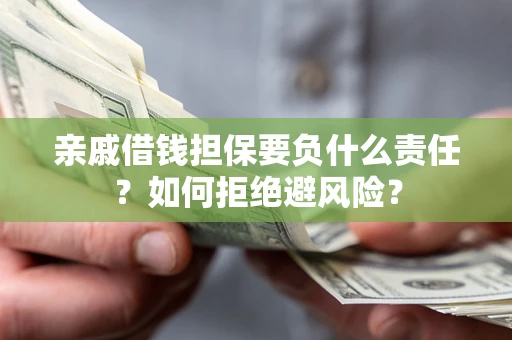 济南亲戚借钱担保要负什么责任？如何拒绝避风险？