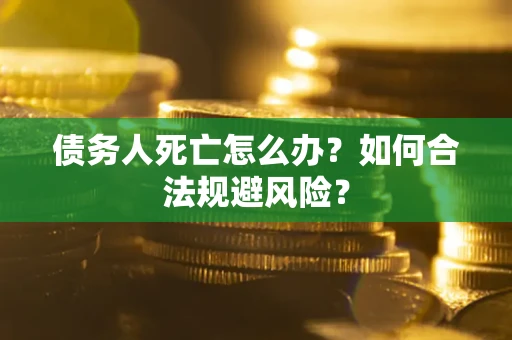 济南债务人死亡怎么办？如何合法规避风险？