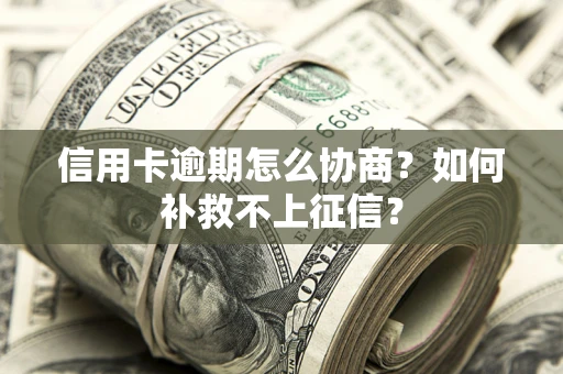 济南信用卡逾期怎么协商？如何补救不上征信？