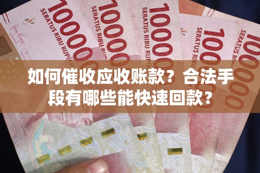 济南如何催收应收账款？合法手段有哪些能快速回款？