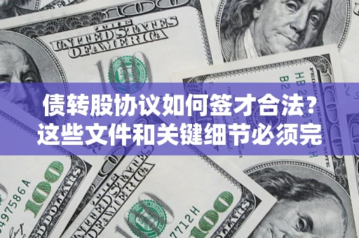 济南债转股协议如何签才合法？这些文件和关键细节必须完整