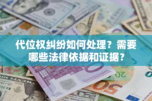 济南代位权纠纷如何处理？需要哪些法律依据和证据？