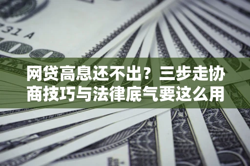 济南网贷高息还不出？三步走协商技巧与法律底气要这么用