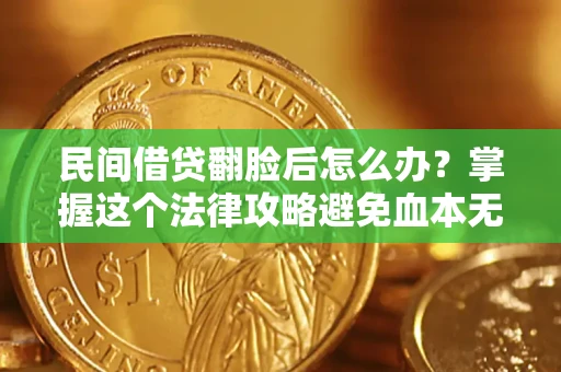 济南民间借贷翻脸后怎么办？掌握这个法律攻略避免血本无归