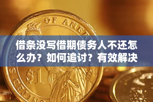 济南借条没写借期债务人不还怎么办？如何追讨？有效解决方案！
