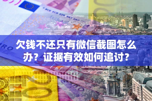 济南欠钱不还只有微信截图怎么办？证据有效如何追讨？