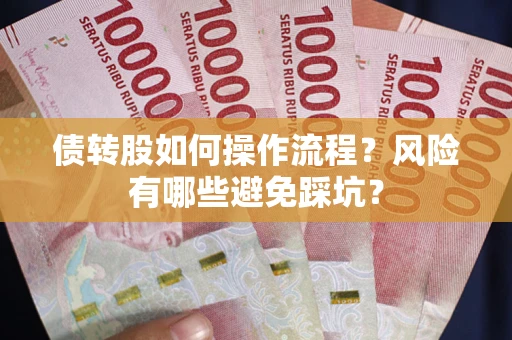 济南债转股如何操作流程?风险有哪些避免踩坑? 济南债转股如何操作流程?风险有哪些避免踩坑?