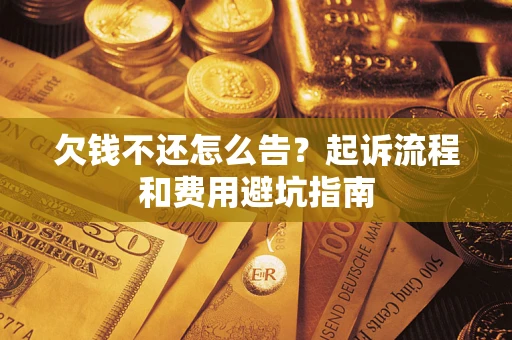 济南欠钱不还怎么告?起诉流程和费用避坑指南 济南欠钱不还怎么告?起诉流程和费用避坑指南