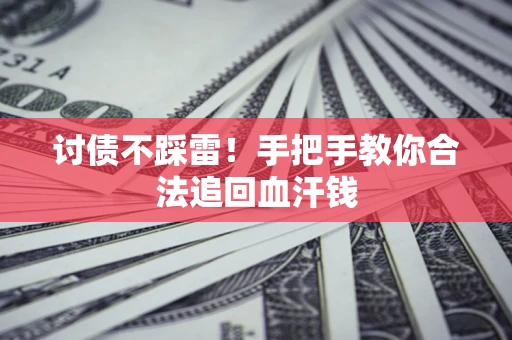 济南讨债不踩雷！手把手教你合法追回血汗钱