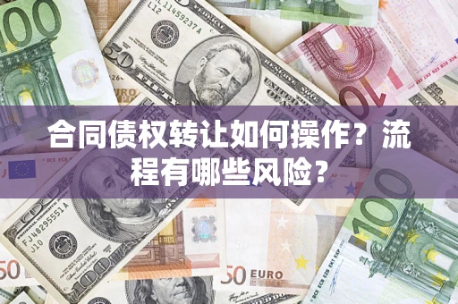 济南合同债权转让如何操作？流程有哪些风险？