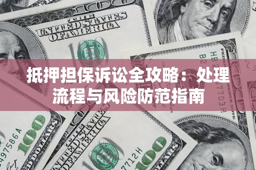 济南抵押担保诉讼全攻略：处理流程与风险防范指南