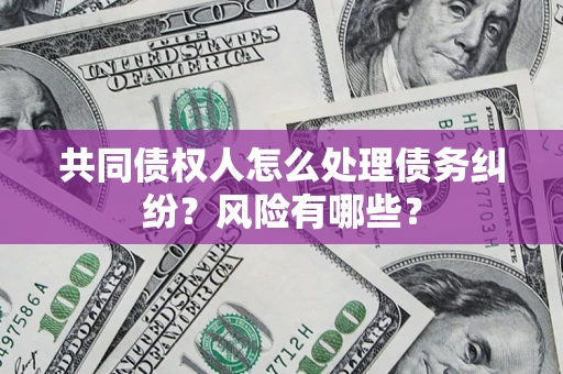 济南共同债权人怎么处理债务纠纷？风险有哪些？