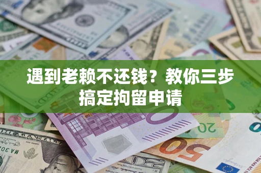 济南遇到老赖不还钱？教你三步搞定拘留申请