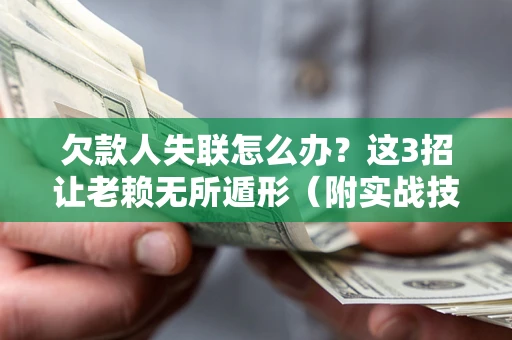 济南欠款人失联怎么办？这3招让老赖无所遁形（附实战技巧）