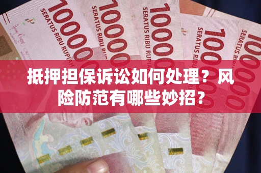 济南抵押担保诉讼如何处理？风险防范有哪些妙招？