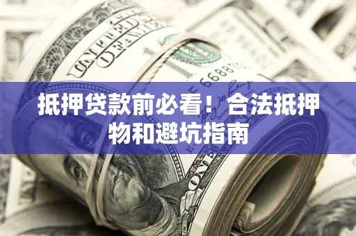 济南抵押贷款前必看！合法抵押物和避坑指南