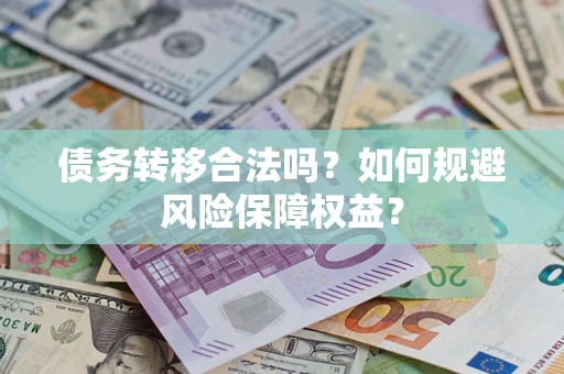 济南债务转移合法吗？如何规避风险保障权益？