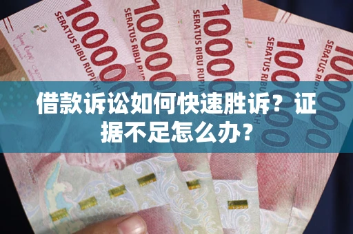 济南借款诉讼如何快速胜诉？证据不足怎么办？