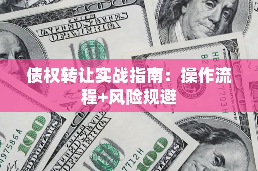 济南债权转让实战指南：操作流程+风险规避