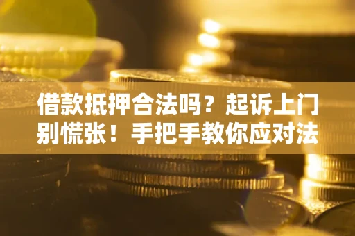 济南借款抵押合法吗？起诉上门别慌张！手把手教你应对法律程序